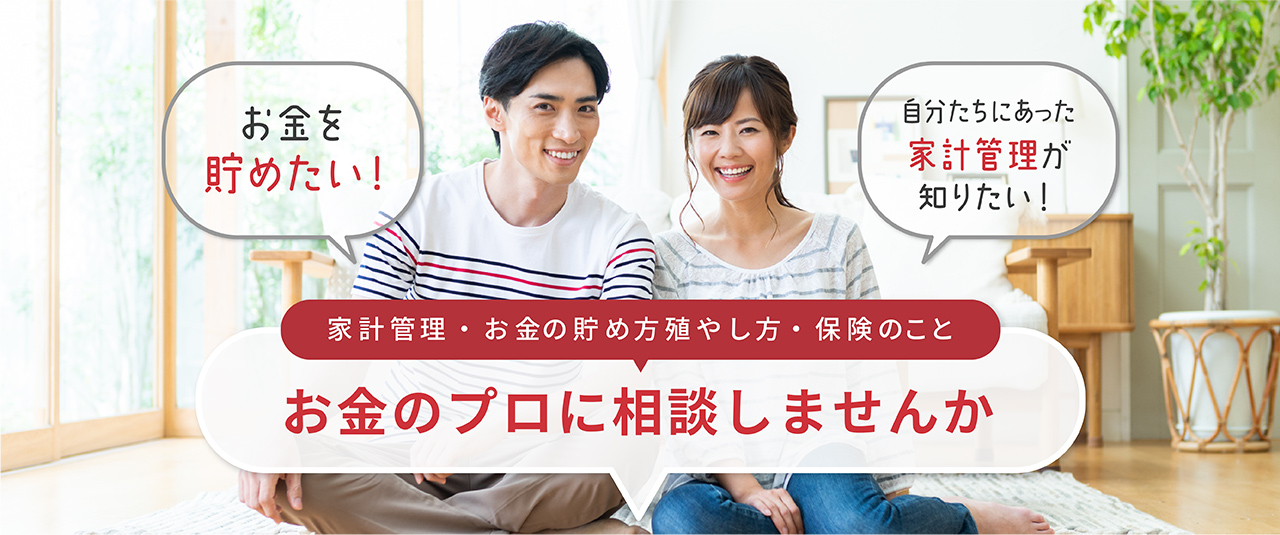 家計管理・お金の貯め方殖やし方・保険のこと お金のプロに相談しませんか