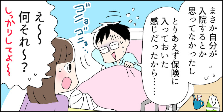 「まさか自分が入院するとか思ってなかったし、とりあえず保険に入っておいた感じだったから」「え〜何それ〜？しっかりしてよ」